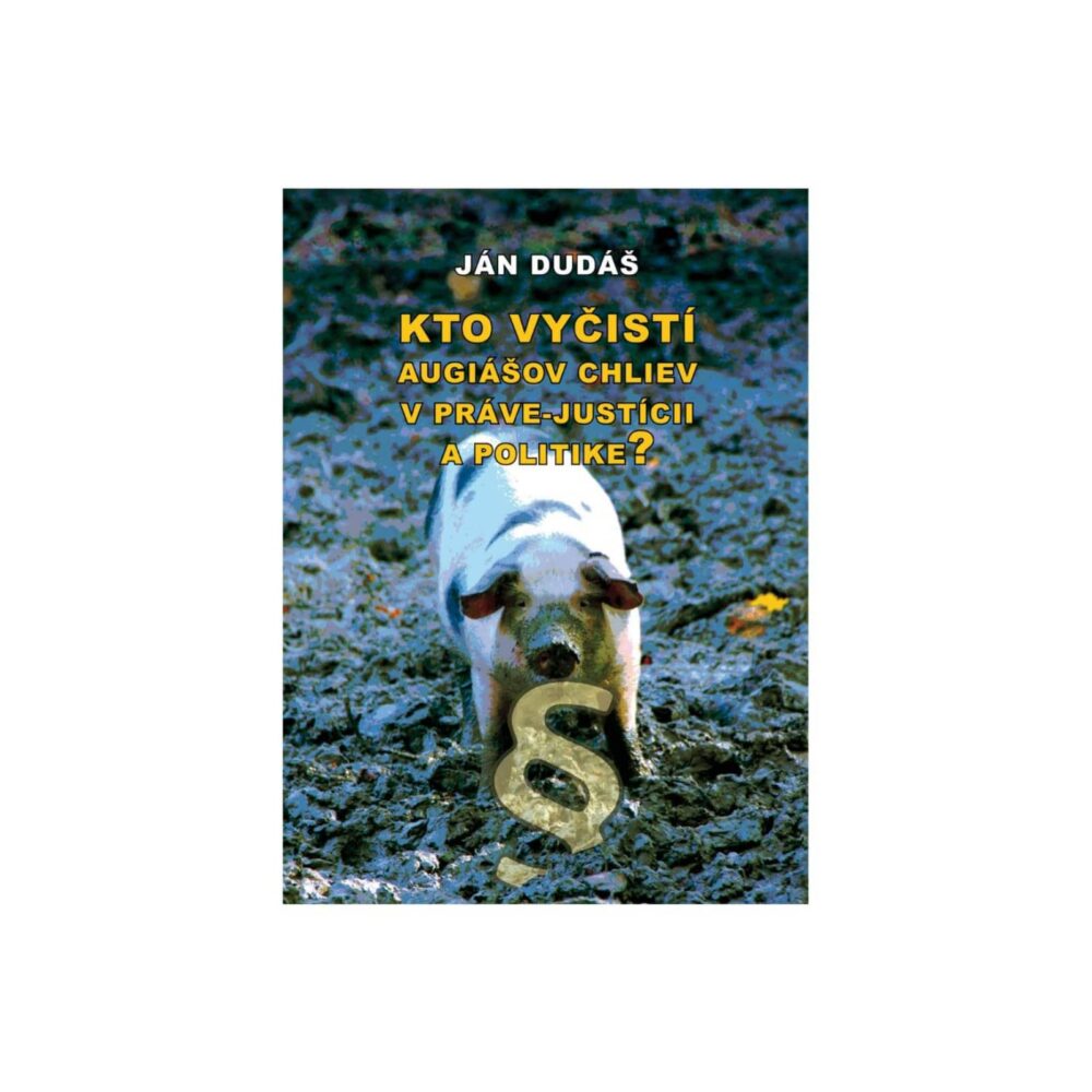 KNIHA "Kto vyčistí Augiášov chliev v práve-justícii a politike?" - Ján Dudáš